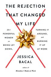 Icon image The Rejection That Changed My Life: 25+ Powerful Women on Being Let Down, Turning It Around, and Burning It Up at Work
