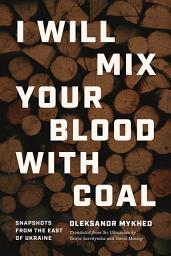 Icon image I Will Mix Your Blood with Coal: Snapshots from the East of Ukraine
