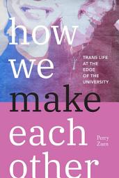 Icon image How We Make Each Other: Trans Life at the Edge of the University