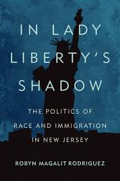 Icon image In Lady Liberty's Shadow: The Politics of Race and Immigration in New Jersey