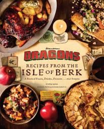 Icon image DreamWorks Dragons: Recipes from the Isle of Berk [Official Cookbook]: A Book of Feasts, Drinks, Desserts . . . and Dragons