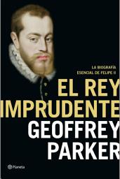 Icon image El rey imprudente: La biografía esencial de Felipe II