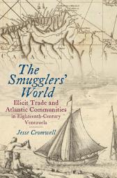 Icon image The Smugglers' World: Illicit Trade and Atlantic Communities in Eighteenth-Century Venezuela