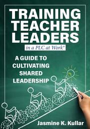Icon image Training Teacher Leaders in a PLC at Work®: A Guide to Cultivating Shared Leadership (Develop teacher leaders with ten essential skills.)