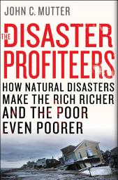 Icon image The Disaster Profiteers: How Natural Disasters Make the Rich Richer and the Poor Even Poorer
