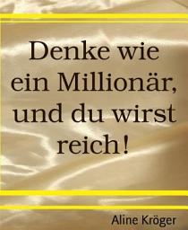 Icon image Denke wie ein Millionär, und du wirst reich!: Wie werde ich Millionär? Die Tricks der Reichen kompakt im Fragenführer