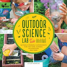 Icon image Outdoor Science Lab for Kids: 52 Family-Friendly Experiments for the Yard, Garden, Playground, and Park