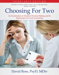 Icon image Choosing For Two - Scholarly Edition: An Examination of Abortion Decision Making and Its Implications for Crisis Counseling