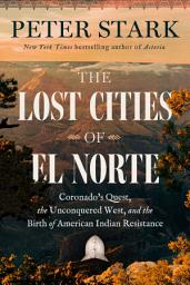 Icon image The Lost Cities of El Norte: Coronado’s Quest, the Unconquered West, and the Birth of American Indian Resistance