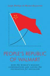 Icon image The People's Republic of Walmart: How the World's Biggest Corporations are Laying the Foundation for Socialism