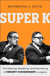 Icon image Super K: The Making, Breaking, and Remaking of Henry Kissinger's Legacy