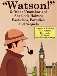 Icon image “Watson!” And Other Unauthorized Sherlock Holmes Pastiches, Parodies, and Sequels