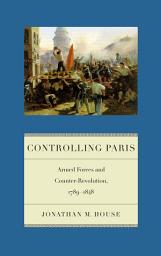 Icon image Controlling Paris: Armed Forces and Counter-Revolution, 1789-1848