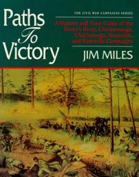 Icon image Paths to Victory: A History and Tour Guide of the Stones River, Chickamauga, Chattanooga, Knoxville, and Nashville Campaigns