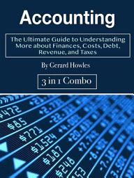 Icon image Accounting: The Ultimate Guide to Understanding More about Finances, Costs, Debt, Revenue, and Taxes