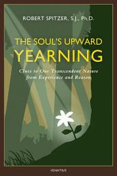 Icon image The Soul's Upward Yearning: Clues to Our Transcendent Nature from Experience and Reason