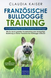 Icon image Französische Bulldogge Training – Hundetraining für Deine Französische Bulldogge: Wie Du durch gezieltes Hundetraining eine einzigartige Beziehung zu Deiner Französischen Bulldogge aufbaust