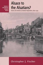 Icon image Alsace to the Alsatians?: Visions and Divisions of Alsatian Regionalism, 1870-1939