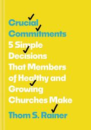 Icon image Crucial Commitments: 5 Simple Decisions That Members of Healthy and Growing Churches Make