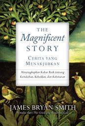 Icon image The Magnificent Story (Cerita yang Menakjubkan): Menyingkapkan Kabar Baik tentang Keindahan, Kebaikan, dan Kebenaran