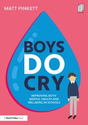 Icon image Boys Do Cry: Improving Boys’ Mental Health and Wellbeing in Schools