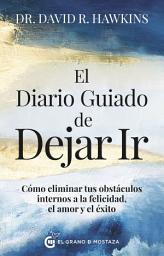 Icon image El diario guiado de dejar ir: Cómo eliminar tus obstáculos internos a la felicidad, el amor y el éxito