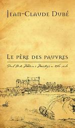 Icon image Le Père des pauvres: Paul Dubé, Médecin à Montargis au XVIIe siècle