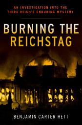 Icon image Burning the Reichstag: An Investigation into the Third Reich's Enduring Mystery