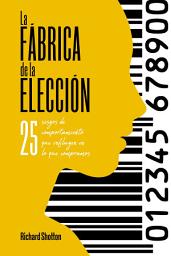 Icon image La fábrica de la elección: 25 sesgos de comportamiento que influyen en lo que compramos