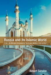 Icon image Russia and Its Islamic World: From the Mongol Conquest to The Syrian Military Intervention