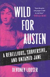 Icon image Wild for Austen: A Rebellious, Subversive, and Untamed Jane