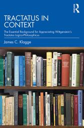 Icon image Tractatus in Context: The Essential Background for Appreciating Wittgenstein’s Tractatus Logico-Philosophicus
