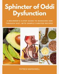 Icon image Sphincter of Oddi Dysfunction: A Beginner's 3-Step Guide to Managing SOD Through Diet, With Sample Curated Recipes