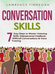 Icon image Conversation Skills 7 Easy Steps to Master Listening Skills, Interpersonal Feedback, Difficult Conversations & Voice Training