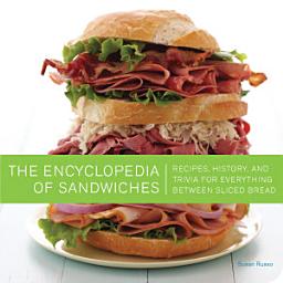 Icon image The Encyclopedia of Sandwiches: Recipes, History, and Trivia for Everything Between Sliced Bread