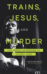 Icon image Trains, Jesus, and Murder: The Gospel according to Johnny Cash