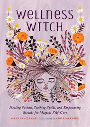 Icon image Wellness Witch: Healing Potions, Soothing Spells, and Empowering Rituals for Magical Self-Care