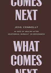 Icon image What Comes Next: 40 Days of Healing After Heartbreak, Burnout, or Brokenness