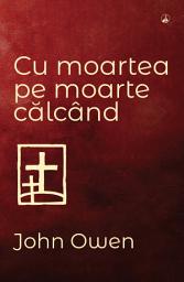 Icon image Cu moartea pe moarte călcând: Scopul, mijloacele, acțiunea și rezultatele răscumpărării prin Hristos