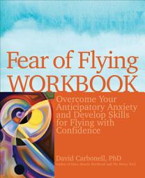 Icon image Fear of Flying Workbook: Overcome Your Anticipatory Anxiety and Develop Skills for Flying with Confidence