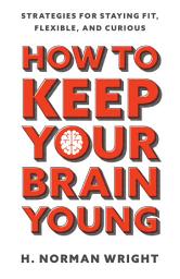 Icon image How to Keep Your Brain Young: Strategies for Staying Fit, Flexible, and Curious