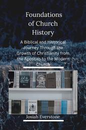 Icon image Foundations of Church History: A Biblical and Historical Journey Through the Growth of Christianity from the Apostles to the Modern Church
