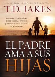 Icon image El padre ama a sus hijas: Descubra el amor que el Padre celestial ofrece y que ningún padre terrenal podría hacerlo