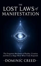 Icon image The Lost Laws of Manifestation: The Forgotten Mechanics of Reality Creation and How to Align With What Truly Responds