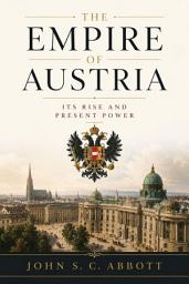 Icon image The Empire of Austria; Its Rise and Present Power