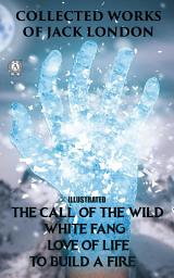 Icon image Collected works of Jack London (illustrated): The Call of the Wild, White Fang, Love of Life, To Build a Fire