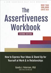 Icon image The Assertiveness Workbook: How to Express Your Ideas and Stand Up for Yourself at Work and in Relationships, Edition 2