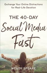 Icon image The 40-Day Social Media Fast: Exchange Your Online Distractions for Real-Life Devotion