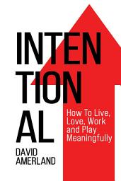 Icon image Intentional: How to Live, Love, Work and Play Meaningfully