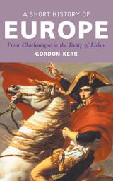 Icon image A Short History of Europe: From Charlemagne to the Treaty of Lisbon